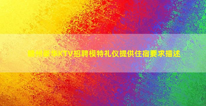 赣州豪华KTV招聘模特礼仪提供住宿要求描述